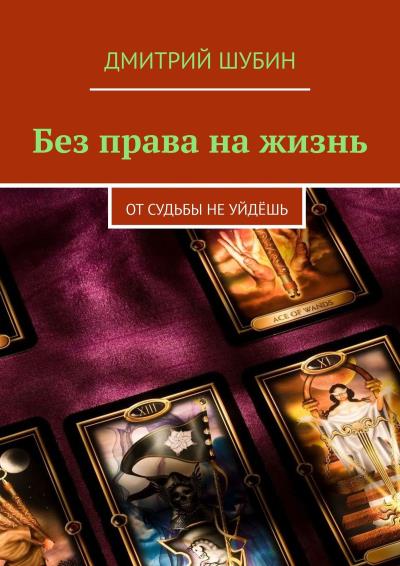 Книга Без права на жизнь. От судьбы не уйдёшь (Дмитрий Шубин)